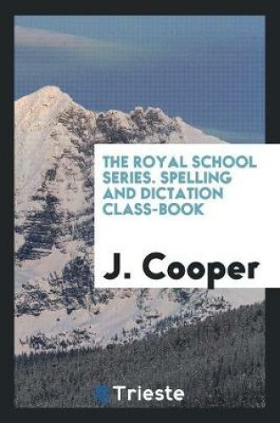 Cover of The Royal School Series. Spelling and Dictation Class-Book