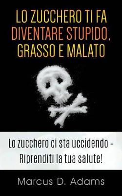 Book cover for Lo Zucchero Ti Fa Diventare Stupido, Grasso E Malato