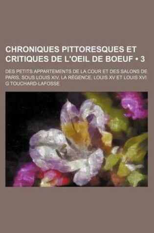 Cover of Chroniques Pittoresques Et Critiques de L'Oeil de Boeuf (3); Des Petits Appartements de La Cour Et Des Salons de Paris, Sous Louis XIV, La R Gence, Lo