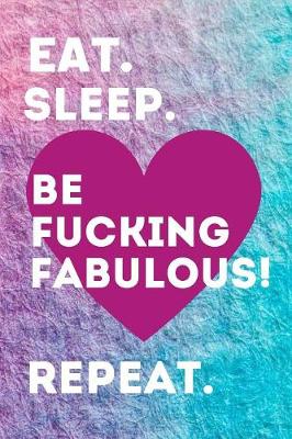 Book cover for Eat. Sleep. Be Fucking Fabulous! Repeat.