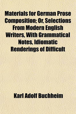 Book cover for Materials for German Prose Composition; Or, Selections from Modern English Writers, with Grammatical Notes, Idiomatic Renderings of Difficult
