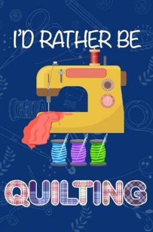 Cover of I'd Rather Be Quilting