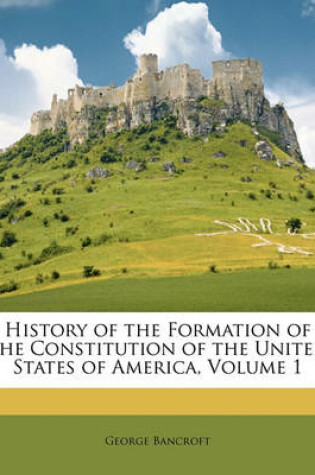 Cover of History of the Formation of the Constitution of the United States of America, Volume 1