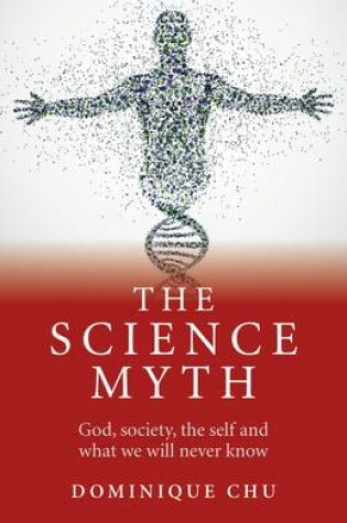 Cover of Science Myth, The - God, society, the self and what we will never know.