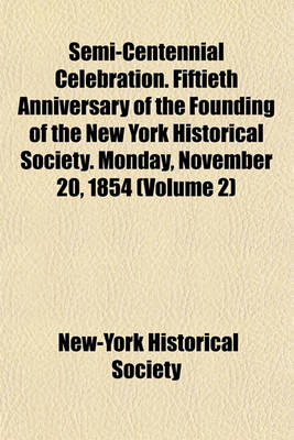 Book cover for Semi-Centennial Celebration. Fiftieth Anniversary of the Founding of the New York Historical Society. Monday, November 20, 1854 (Volume 2)