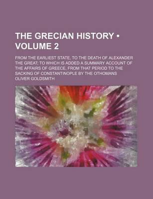 Book cover for The Grecian History (Volume 2); From the Earliest State, to the Death of Alexander the Great to Which Is Added a Summary Account of the Affairs of Greece, from That Period to the Sacking of Constantinople by the Othomans