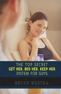 Book cover for The Top Secret Get Her, Bed Her, Keep Her System For Guys