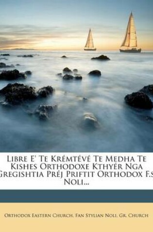Cover of Libre E' Te Kremteve Te Medha Te Kishes Orthodoxe Kthyer Nga Gregishtia Prej Priftit Orthodox F.S. Noli...