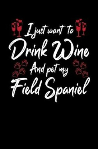 Cover of I Just Want To Drink Wine And Pet My Field Spaniel