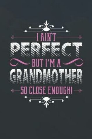 Cover of I Ain't Perfect But I'm A Grandmother So Close Enough!