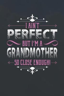 Book cover for I Ain't Perfect But I'm A Grandmother So Close Enough!