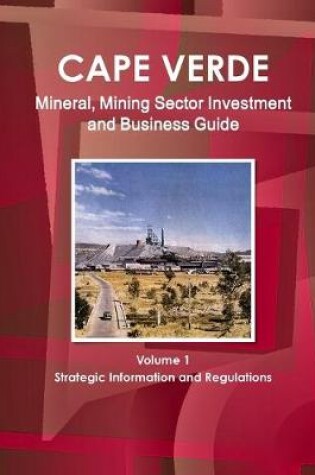 Cover of Cape Verde Mineral, Mining Sector Investment and Business Guide Volume 1 Strategic Information and Regulations