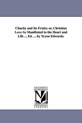 Book cover for Charity and Its Fruits; Or, Christian Love as Manifested in the Heart and Life ... Ed. ... by Tryon Edwards.