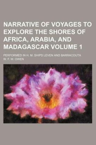 Cover of Narrative of Voyages to Explore the Shores of Africa, Arabia, and Madagascar; Performed in H. M. Ships Leven and Barracouta Volume 1