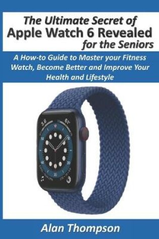 Cover of The Ultimate Secret of Apple Watch 6 Revealed - for the Seniors