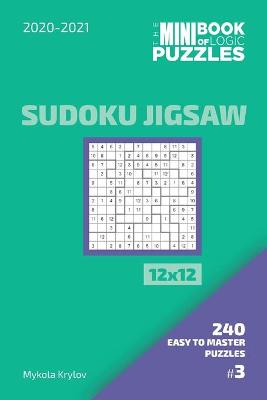 Book cover for The Mini Book Of Logic Puzzles 2020-2021. Sudoku Jigsaw 12x12 - 240 Easy To Master Puzzles. #3