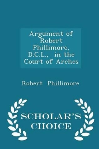 Cover of Argument of Robert Phillimore, D.C.L., in the Court of Arches - Scholar's Choice Edition