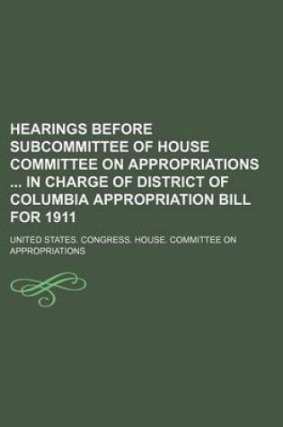 Cover of Hearings Before Subcommittee of House Committee on Appropriations in Charge of District of Columbia Appropriation Bill for 1911