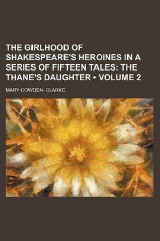 Cover of The Girlhood of Shakespeare's Heroines in a Series of Fifteen Tales (Volume 2); The Thane's Daughter