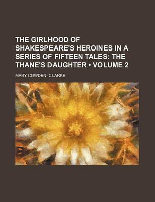 Book cover for The Girlhood of Shakespeare's Heroines in a Series of Fifteen Tales (Volume 2); The Thane's Daughter