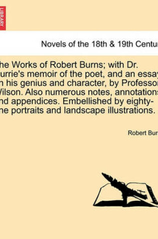 Cover of The Works of Robert Burns; With Dr. Currie's Memoir of the Poet, and an Essay on His Genius and Character, by Professor Wilson. Also Numerous Notes, A