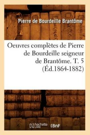 Cover of Oeuvres Completes de Pierre de Bourdeille Seigneur de Brantome. T. 5 (Ed.1864-1882)