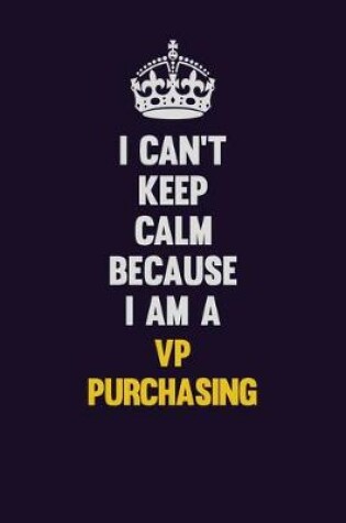 Cover of I Can't Keep Calm Because I Am A VP Purchasing