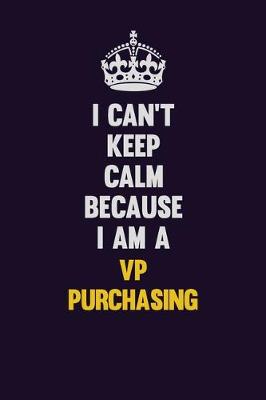 Book cover for I Can't Keep Calm Because I Am A VP Purchasing