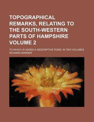 Book cover for Topographical Remarks, Relating to the South-Western Parts of Hampshire Volume 2; To Which Is Added a Descriptive Poem. in Two Volumes