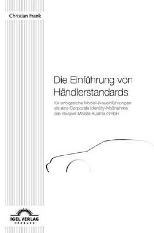 Cover of Die Einführung von Händlerstandards für erfolgreiche Modell-Neueinführungen als eine Corporate Identity-Maßnahme am Beispiel Mazda Austria GmbH