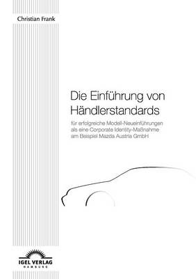 Book cover for Die Einführung von Händlerstandards für erfolgreiche Modell-Neueinführungen als eine Corporate Identity-Maßnahme am Beispiel Mazda Austria GmbH