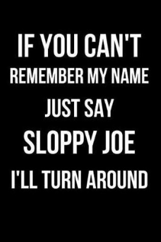 Cover of If You Can't Remember My Name Just Say Sloppy Joe I'll Turn Around