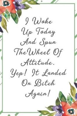 Cover of I woke up today and spun the wheel of attitude. Yep! It landed on bitch again!