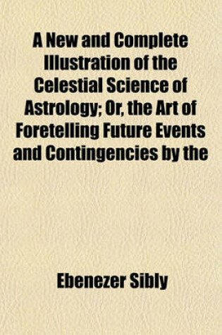 Cover of A New and Complete Illustration of the Celestial Science of Astrology; Or, the Art of Foretelling Future Events and Contingencies by the