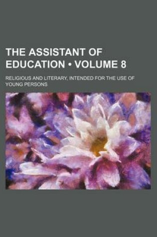 Cover of The Assistant of Education (Volume 8); Religious and Literary, Intended for the Use of Young Persons