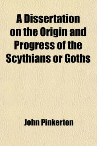 Cover of A Dissertation on the Origin and Progress of the Scythians or Goths; Being an Introduction to the Ancient and Modern History of Europe