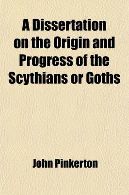 Book cover for A Dissertation on the Origin and Progress of the Scythians or Goths; Being an Introduction to the Ancient and Modern History of Europe