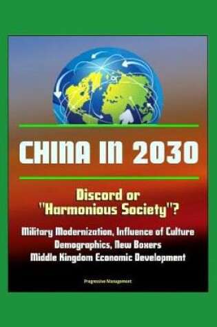 Cover of China in 2030 - Discord or Harmonious Society? Military Modernization, Influence of Culture, Demographics, New Boxers, Middle Kingdom Economic Development