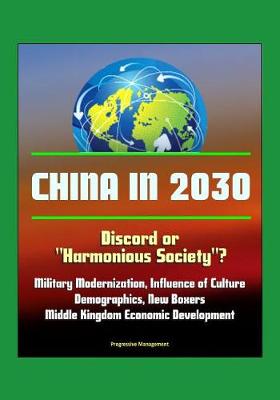 Book cover for China in 2030 - Discord or Harmonious Society? Military Modernization, Influence of Culture, Demographics, New Boxers, Middle Kingdom Economic Development