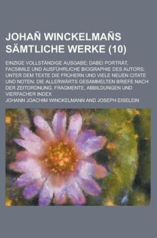 Cover of Johan Winckelmans Samtliche Werke; Einzige Vollstandige Ausgabe; Dabei Portrat, Facsimile Und Ausfuhrliche Biographie Des Autors; Unter Dem Texte Die