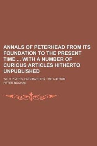 Cover of Annals of Peterhead from Its Foundation to the Present Time with a Number of Curious Articles Hitherto Unpublished; With Plates, Engraved by the Autho