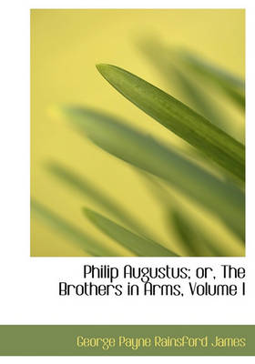 Book cover for Philip Augustus; Or, the Brothers in Arms, Volume I