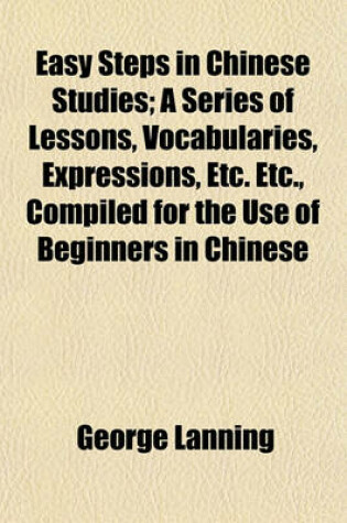 Cover of Easy Steps in Chinese Studies; A Series of Lessons, Vocabularies, Expressions, Etc. Etc., Compiled for the Use of Beginners in Chinese