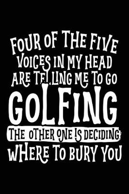 Book cover for Four Of The Five Voices In My Head Are Telling Me To Go Golfing The Other One Is Deciding Where To Bury You