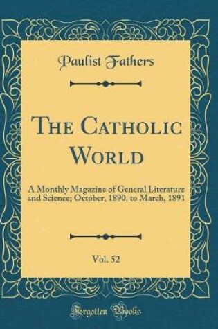 Cover of The Catholic World, Vol. 52: A Monthly Magazine of General Literature and Science; October, 1890, to March, 1891 (Classic Reprint)