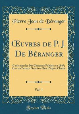 Book cover for uvres de P. J. De Béranger, Vol. 1: Contenant les Dix Chansons Publiées en 1847; Avec un Portrait Gravé sur Bois dAprès Charlet (Classic Reprint)