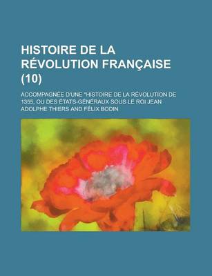 Book cover for Histoire de La Revolution Francaise; Accompagnee D'Une Histoire de La Revolution de 1355, Ou Des Etats-Generaux Sous Le Roi Jean (10 )