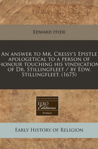 Cover of An Answer to Mr. Cressy's Epistle Apologetical to a Person of Honour Touching His Vindication of Dr. Stillingfleet / By Edw. Stillingfleet. (1675)