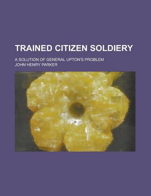Book cover for Trained Citizen Soldiery; A Solution of General Upton's Problem
