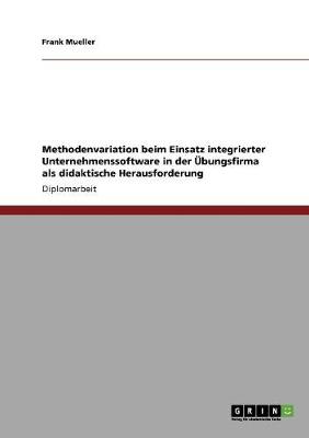 Book cover for Methodenvariation beim Einsatz integrierter Unternehmenssoftware in der UEbungsfirma als didaktische Herausforderung